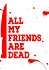 All My Friends Are Dead